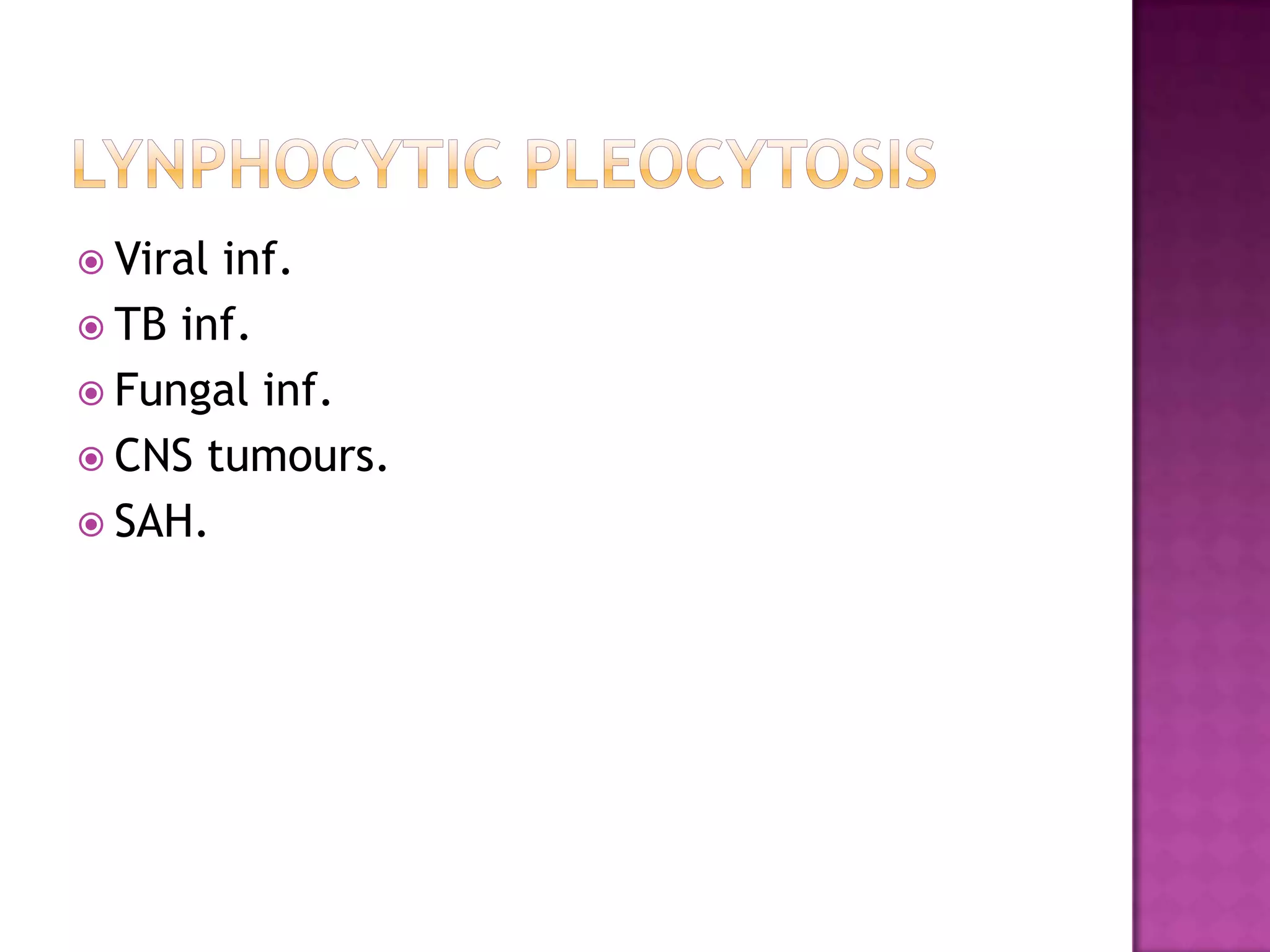 LynphocyticpleocytosisViral inf.TB inf.Fungal inf.CNS tumours.SAH.
