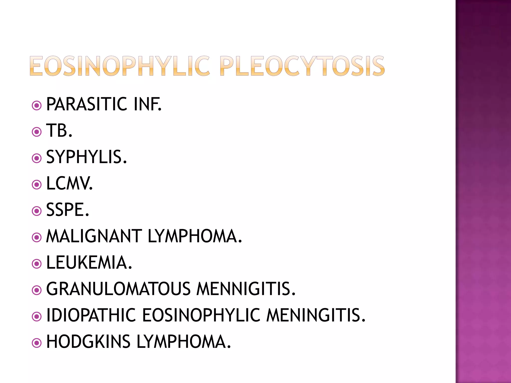 EOSINOPHYLIC PLEOCYTOSISPARASITIC INF.TB.SYPHYLIS.LCMV.SSPE.MALIGNANT LYMPHOMA.LEUKEMIA.GRANULOMATOUS MENNIGITIS.IDIOPATHIC EOSINOPHYLIC MENINGITIS.HODGKINS LYMPHOMA.