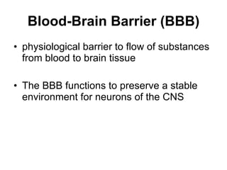 Blood-Brain Barrier (BBB) physiological barrier to flow of substances from blood to brain tissue The BBB functions to preserve a stable environment for neurons of the CNS  