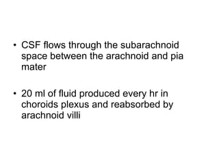 CSF flows through the subarachnoid space between the arachnoid and pia mater 20 ml of fluid produced every hr in choroids plexus and reabsorbed by arachnoid villi 