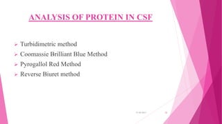 ANALYSIS OF PROTEIN IN CSF
 Turbidimetric method
 Coomassie Brilliant Blue Method
 Pyrogallol Red Method
 Reverse Biuret method
31-05-2017 25
 