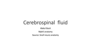 Cerebrospinal fluid
Abdul Basit
Mphil anatomy
Source: Snell neuro anatomy
 