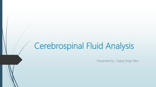 Cerebrospinal Fluid Analysis
Presented by : Gajraj Singh Bika
 