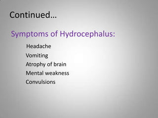 Continued…
Symptoms of Hydrocephalus:
Headache
Vomiting
Atrophy of brain
Mental weakness
Convulsions
 
