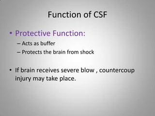 Function of CSFProtective Function:Acts as buffer Protects the brain from shockIf brain receives severe blow , countercoup injury may take place.