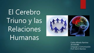 El Cerebro
Triuno y las
Relaciones
Humanas Carlos Alfredo Ramírez
26.558.080
Lenguaje y Comunicación
Prof. Karím Ramírez
 