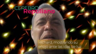 CEREBRO
Reptiliano
Richard, mostrando su
enojo ante las idas de luz
 
