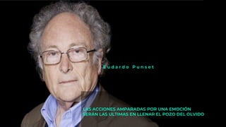 LAS ACCIONES AMPARADAS POR UNA EMOCIÓN
SERÁN LAS ULTIMAS EN LLENAR EL POZO DEL OLVIDO
E u d a r d o P u n s e t
 