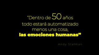 “Dentro de 50años
todo estará automatizado
menos una cosa,
las emociones humanas”
A n d y S t a l m a n
 