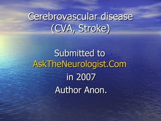 Cerebrovascular disease (CVA, Stroke) Submitted to  AskTheNeurologist.Com   in 2007 Author Anon. 