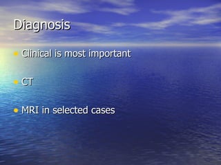 Diagnosis Clinical is most important CT MRI in selected cases 