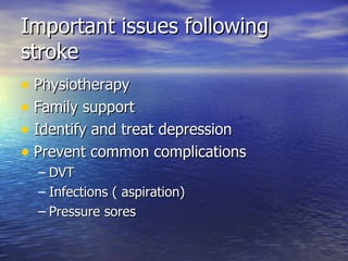 Important issues following stroke Physiotherapy Family support Identify and treat depression  Prevent common complications DVT Infections ( aspiration) Pressure sores 