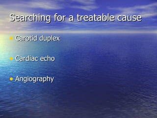 Searching for a treatable cause Carotid duplex Cardiac echo Angiography 