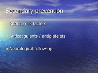 Secondary prevention Reduce risk factors Anticoagulants / antiplatelets Neurological follow-up 