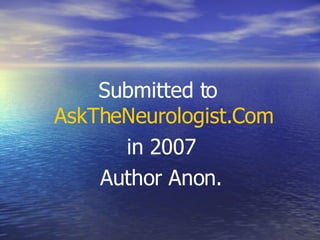Submitted to  AskTheNeurologist.Com   in 2007 Author Anon. 