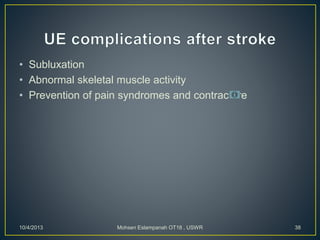 • Subluxation
• Abnormal skeletal muscle activity
• Prevention of pain syndromes and contracture
10/4/2013 Mohsen Eslampanah OT18 , USWR 38
 