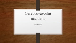 Cerebrovascular 
accident 
By: Group 1 
 