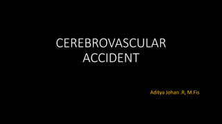 CEREBROVASCULAR
ACCIDENT
Aditya Johan .R, M.Fis
 