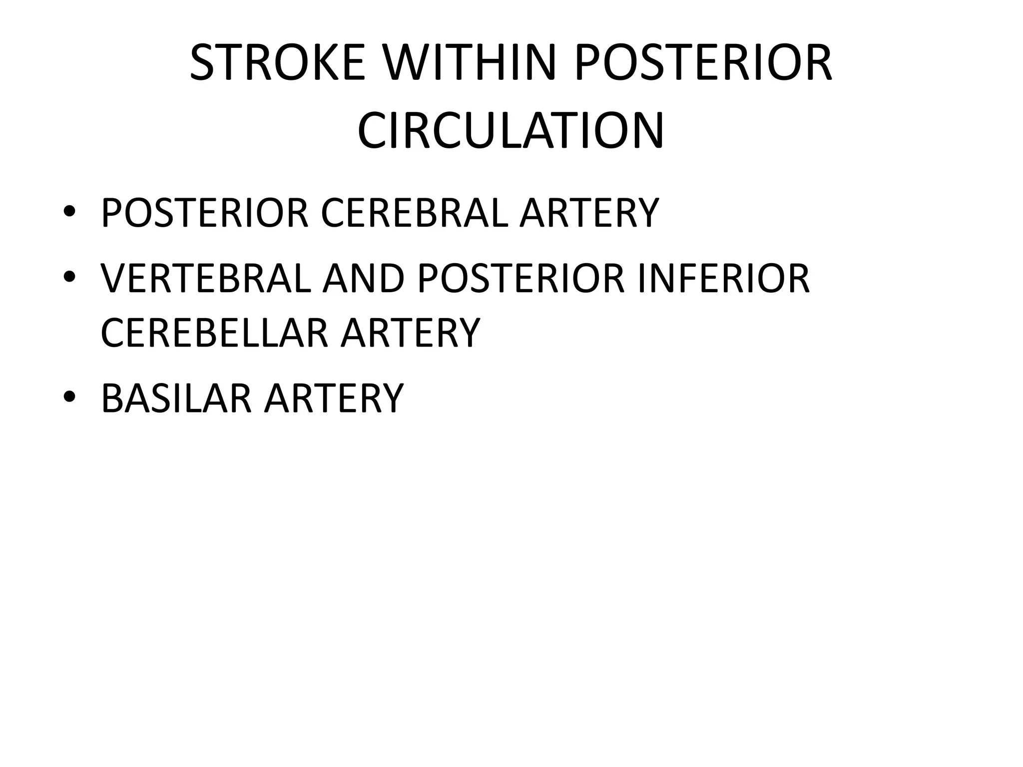 STROKE WITHIN POSTERIOR
CIRCULATION
• POSTERIOR CEREBRAL ARTERY
• VERTEBRAL AND POSTERIOR INFERIOR
CEREBELLAR ARTERY
• BASILAR ARTERY
 