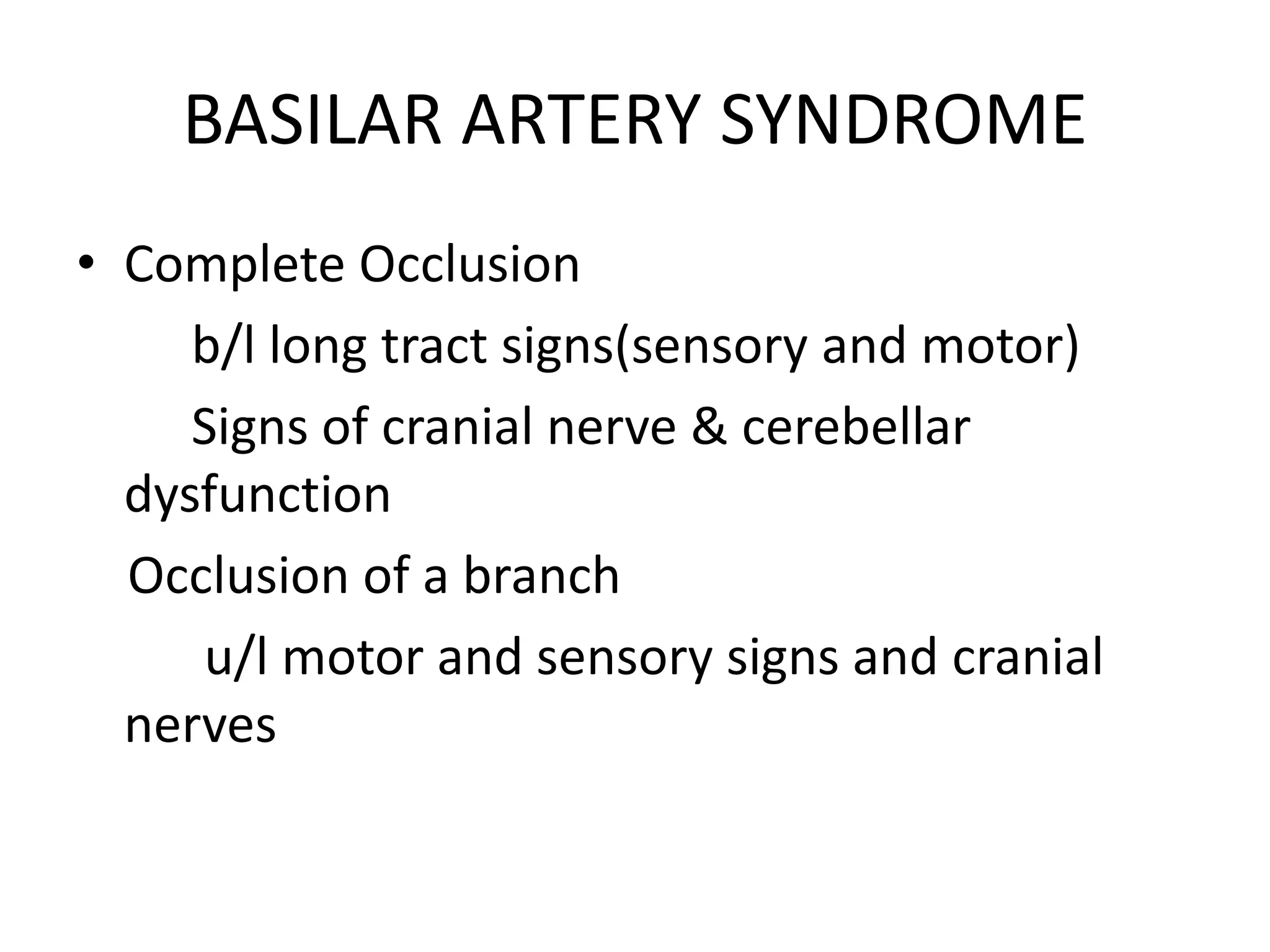 BASILAR ARTERY SYNDROME
• Complete Occlusion
b/l long tract signs(sensory and motor)
Signs of cranial nerve & cerebellar
dysfunction
Occlusion of a branch
u/l motor and sensory signs and cranial
nerves
 