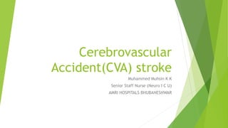 Cerebrovascular
Accident(CVA) stroke
Muhammed Muhsin K K
Senior Staff Nurse (Neuro I C U)
AMRI HOSPITALS BHUBANESHWAR
 