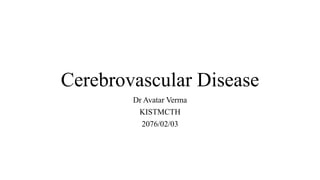 Cerebrovascular Disease
Dr Avatar Verma
KISTMCTH
2076/02/03
 