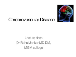 Cerebrovascular Disease
Lecture class
Dr Rahul Jankar MD DM,
MGM college
 