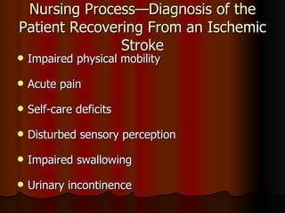 Nursing Process—Diagnosis of the Patient Recovering From an Ischemic Stroke Impaired physical mobility Acute pain Self-care deficits Disturbed sensory perception Impaired swallowing Urinary incontinence 
