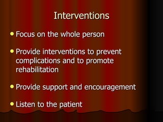 Interventions Focus on the whole person Provide interventions to prevent complications and to promote rehabilitation Provide support and encouragement Listen to the patient 