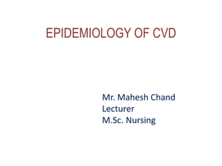 EPIDEMIOLOGY OF CVD
Mr. Mahesh Chand
Lecturer
M.Sc. Nursing
 