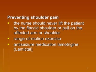Preventing shoulder pain   the nurse should never lift the patient by the flaccid shoulder or pull on the affected arm or shoulder  range-of-motion exercise  antiseizure medication lamotrigine (Lamictal)  