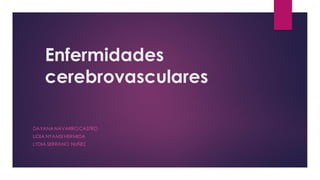 Enfermidades
cerebrovasculares
DAYANA NAVARROCASTRO
LIDIA NYAMSI HERMIDA
LYDIA SERRANO NUÑEZ
 