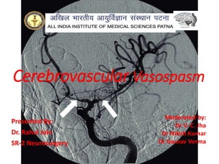 Cerebrovascular Vasospasm
Presented By:
Dr. Rahul Jain
SR-2 Neurosurgery
Moderated by:
Dr V. C. Jha
Dr Nitish Kumar
Dr Gaurav Verma
 