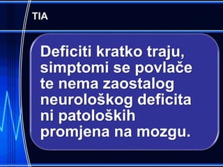 TIA
Deficiti kratko traju,
simptomi se povlače
te nema zaostalog
neurološkog deficita
ni patoloških
promjena na mozgu.
 
