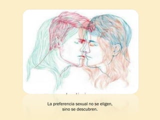 La preferencia sexual no se eligen,
sino se descubren.

 