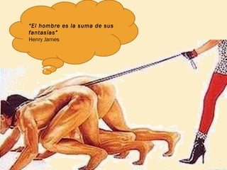 “El hombre es la suma de sus
fantasías”
Henry James

 