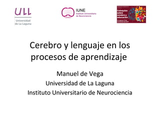 Cerebro y lenguaje en los
procesos de aprendizaje
Manuel de Vega
Universidad de La Laguna
Instituto Universitario de Neurociencia
 