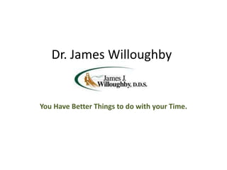 Dr. James Willoughby You Have Better Things to do with your Time. 