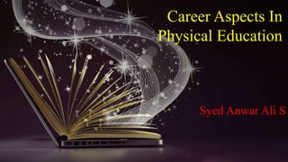 Career Aspects In
Physical Education
Syed Anwar Ali S
 