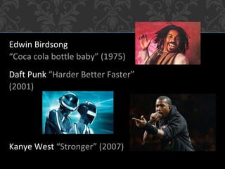 Edwin Birdsong
“Coca cola bottle baby” (1975)
Daft Punk “Harder Better Faster”
(2001)
Kanye West “Stronger” (2007)
 