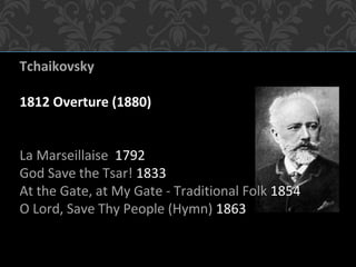 Tchaikovsky
1812 Overture (1880)
La Marseillaise 1792
God Save the Tsar! 1833
At the Gate, at My Gate - Traditional Folk 1854
O Lord, Save Thy People (Hymn) 1863
 
