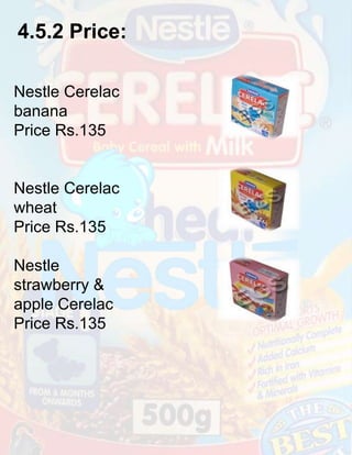 4.5.2 Price:
Nestle Cerelac
banana
Price Rs.135

Nestle Cerelac
wheat
Price Rs.135
Nestle
strawberry &
apple Cerelac
Price Rs.135

 