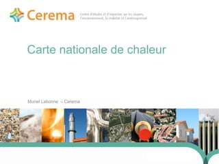 1
Carte nationale de chaleur
Muriel Labonne – Cerema
24 j anvi er 2014
 