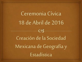 Creación de la Sociedad
Mexicana de Geografía y
Estadística
 