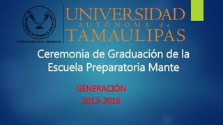 Ceremonia de Graduación de la
Escuela Preparatoria Mante
GENERACIÓN
2013-2016
 