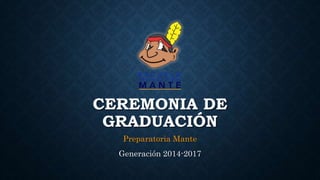 CEREMONIA DE
GRADUACIÓN
Preparatoria Mante
Generación 2014-2017
 