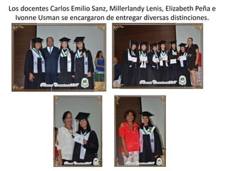 Los docentes Carlos Emilio Sanz, Millerlandy Lenis, Elizabeth Peña e
Ivonne Usman se encargaron de entregar diversas distinciones.
 