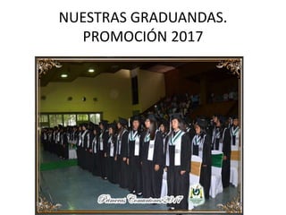 NUESTRAS GRADUANDAS.
PROMOCIÓN 2017
 