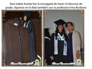 Sara Isabel Acosta fue la encargada de hacer el discurso de
grado. Aparece en la foto también con la profesora Irma Burbano
 