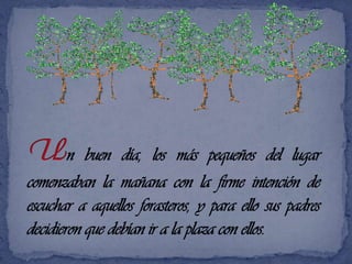 Un buen día, los más pequeños del lugar comenzaban la mañana con la firme intención de escuchar a aquellos forasteros, y para ello sus padres decidieron que debían ir a la plaza con ellos.